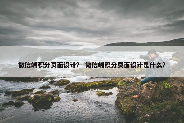 微信端积分页面设计？ 微信端积分页面设计是什么？