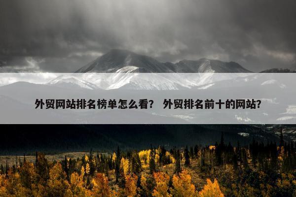 外贸网站排名榜单怎么看？ 外贸排名前十的网站？