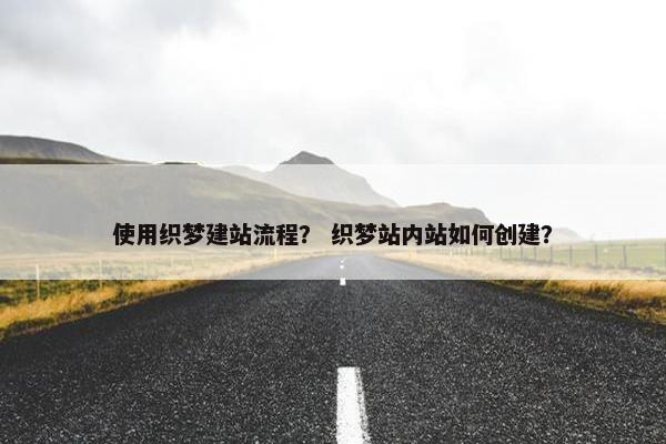 使用织梦建站流程？ 织梦站内站如何创建？