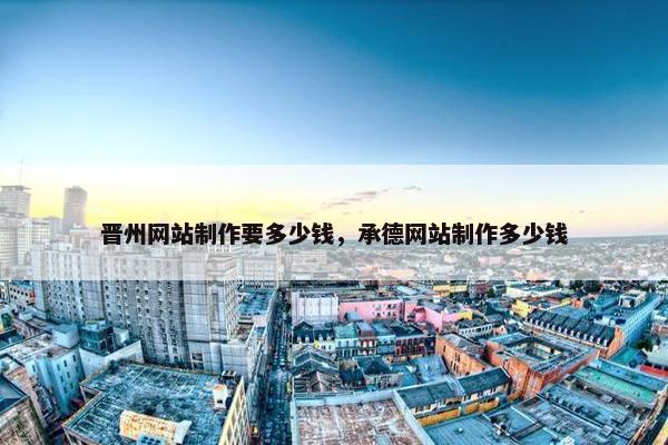 晋州网站制作要多少钱，承德网站制作多少钱