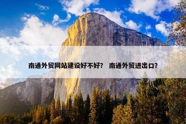 南通外贸网站建设好不好？ 南通外贸进出口？