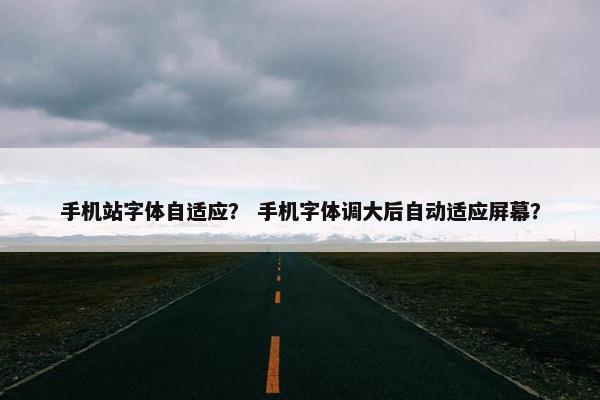 手机站字体自适应？ 手机字体调大后自动适应屏幕？
