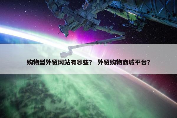 购物型外贸网站有哪些？ 外贸购物商城平台？