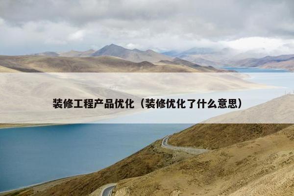 装修工程产品优化（装修优化了什么意思）