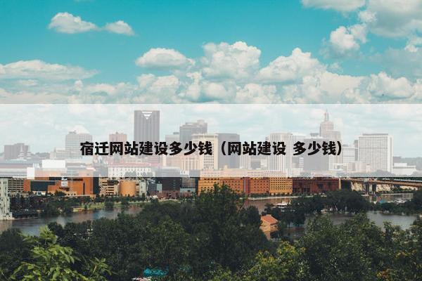 宿迁网站建设多少钱（网站建设 多少钱）