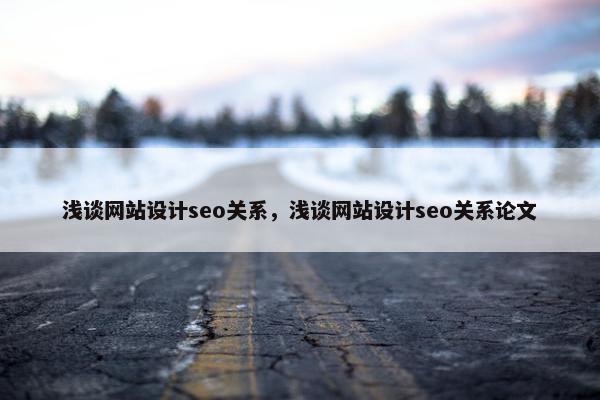 浅谈网站设计seo关系，浅谈网站设计seo关系论文