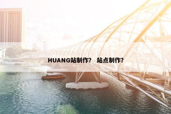 HUANG站制作？ 站点制作？