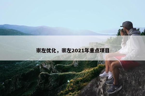 崇左优化，崇左2021年重点项目