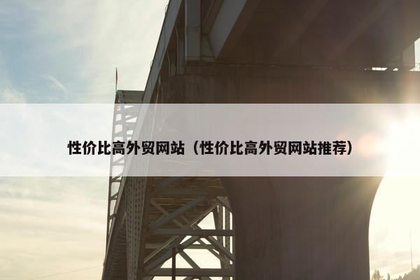 性价比高外贸网站（性价比高外贸网站推荐）