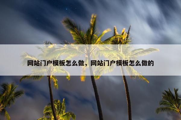 网站门户模板怎么做，网站门户模板怎么做的