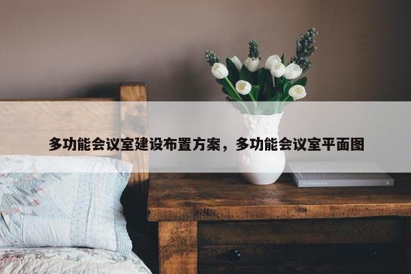 多功能会议室建设布置方案，多功能会议室平面图