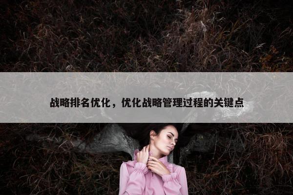 战略排名优化，优化战略管理过程的关键点