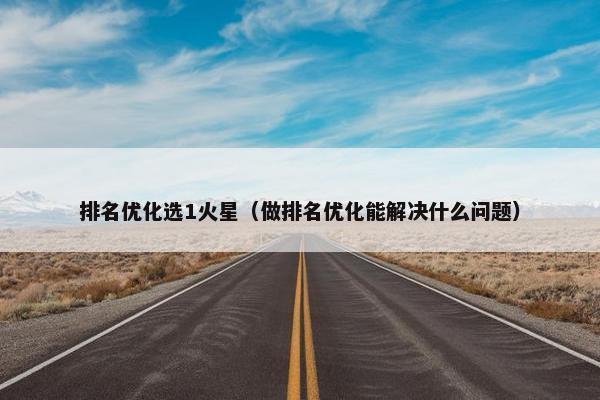排名优化选1火星（做排名优化能解决什么问题）