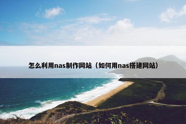 怎么利用nas制作网站（如何用nas搭建网站）