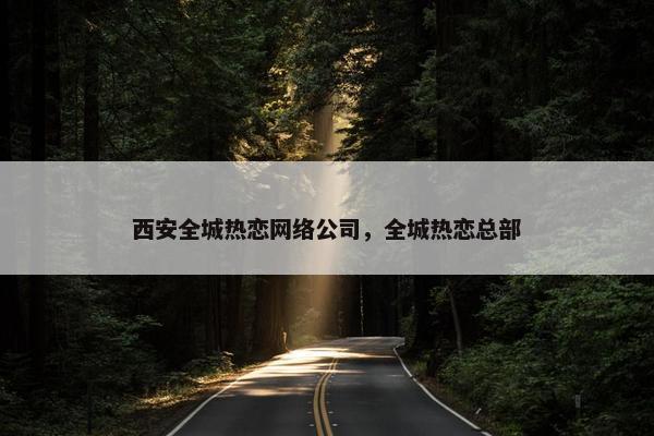 西安全城热恋网络公司，全城热恋总部