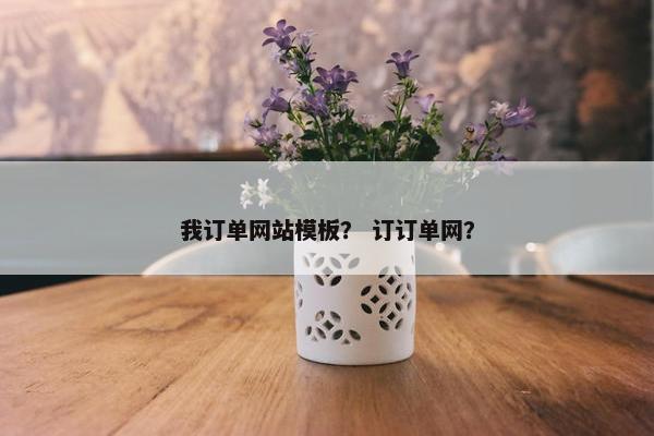 我订单网站模板？ 订订单网？