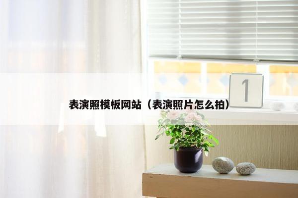 表演照模板网站（表演照片怎么拍）