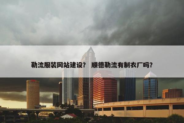 勒流服装网站建设？ 顺德勒流有制衣厂吗？