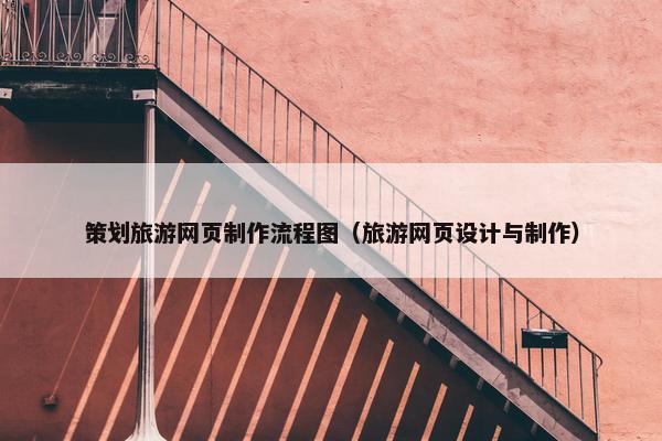 策划旅游网页制作流程图（旅游网页设计与制作）