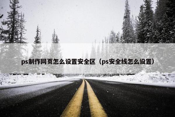 ps制作网页怎么设置安全区（ps安全线怎么设置）