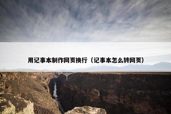 用记事本制作网页换行（记事本怎么转网页）