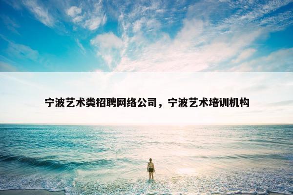 宁波艺术类招聘网络公司，宁波艺术培训机构