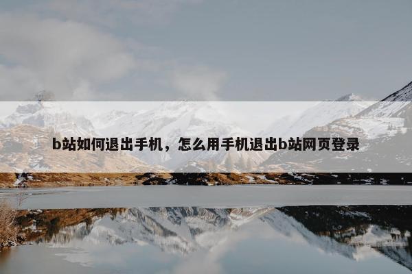 b站如何退出手机，怎么用手机退出b站网页登录