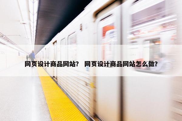 网页设计商品网站？ 网页设计商品网站怎么做？