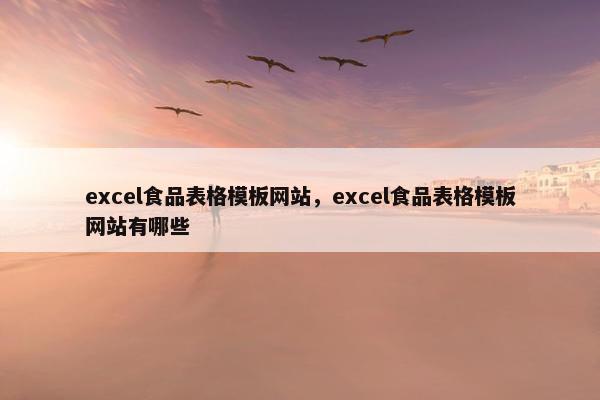 excel食品表格模板网站，excel食品表格模板网站有哪些