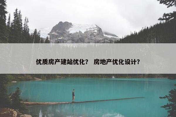优质房产建站优化？ 房地产优化设计？