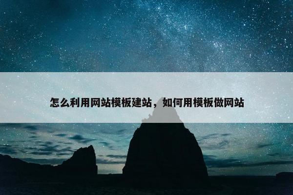 怎么利用网站模板建站，如何用模板做网站