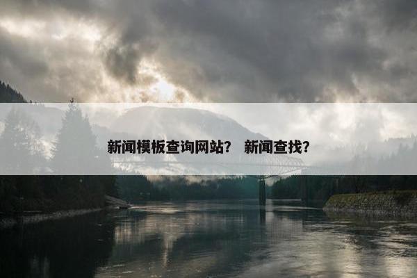 新闻模板查询网站？ 新闻查找？