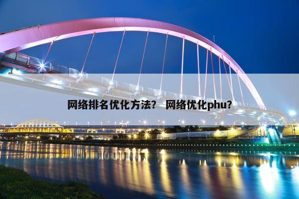 网络排名优化方法？ 网络优化phu？