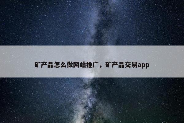 矿产品怎么做网站推广，矿产品交易app