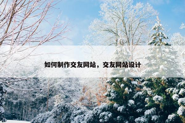 如何制作交友网站，交友网站设计