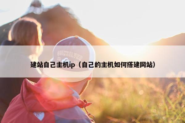 建站自己主机ip（自己的主机如何搭建网站）