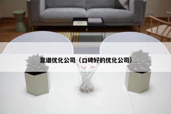 靠谱优化公司（口碑好的优化公司）