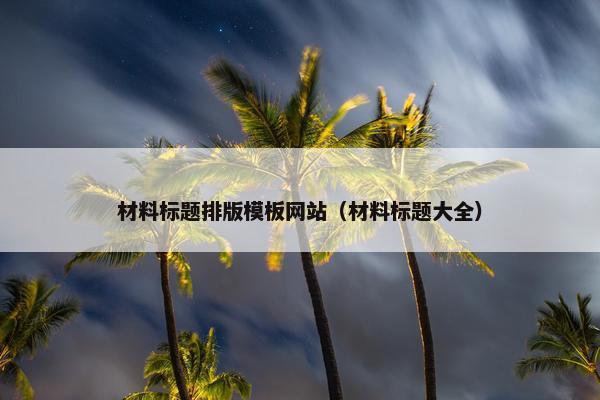 材料标题排版模板网站（材料标题大全）