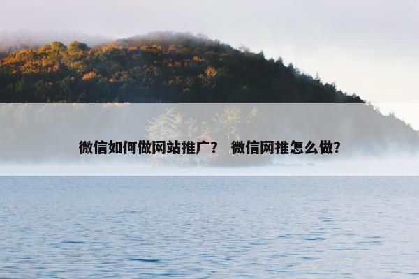 微信如何做网站推广？ 微信网推怎么做？