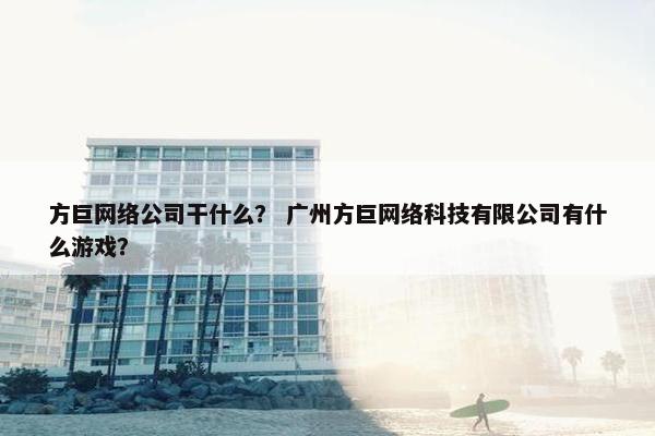 方巨网络公司干什么？ 广州方巨网络科技有限公司有什么游戏？