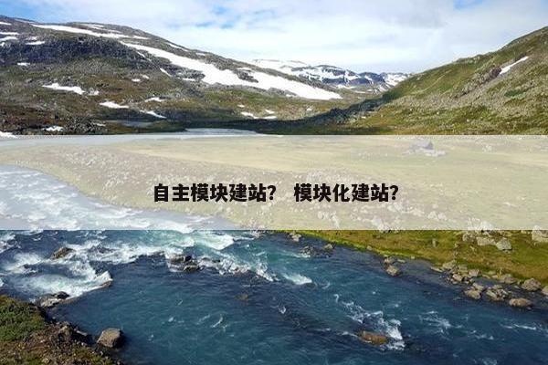 自主模块建站？ 模块化建站？