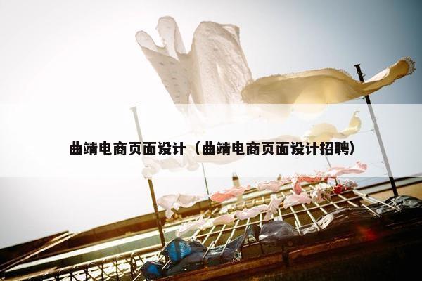 曲靖电商页面设计（曲靖电商页面设计招聘）