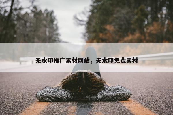 无水印推广素材网站，无水印免费素材