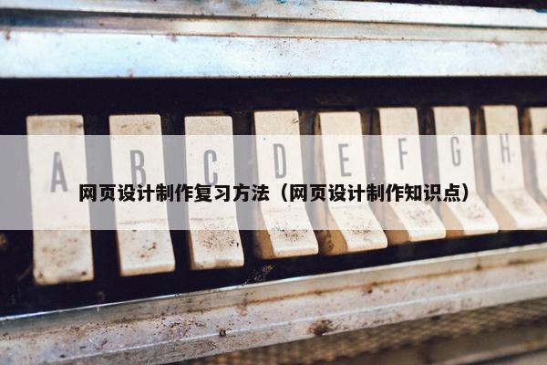 网页设计制作复习方法（网页设计制作知识点）