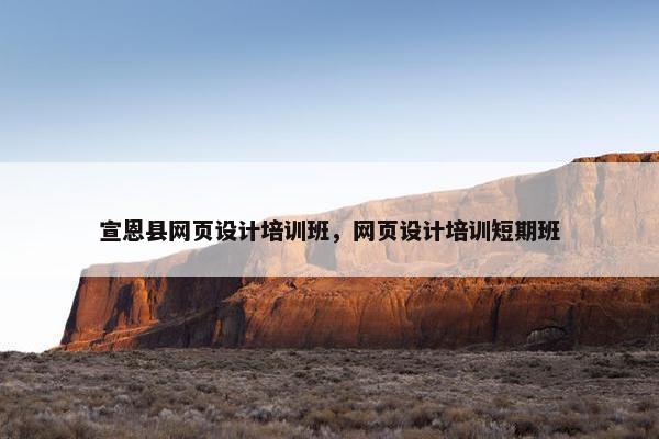 宣恩县网页设计培训班，网页设计培训短期班