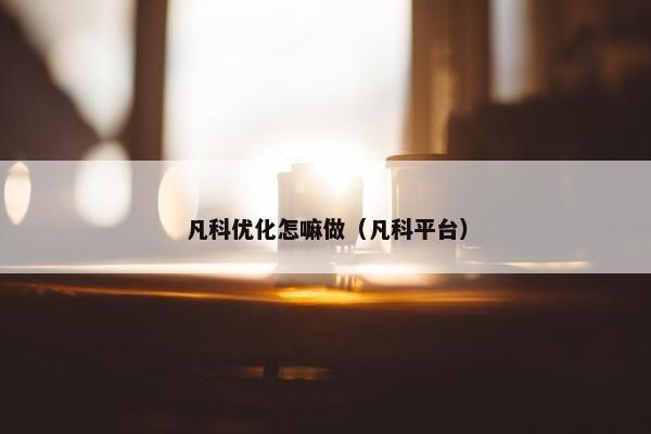凡科优化怎嘛做（凡科平台）