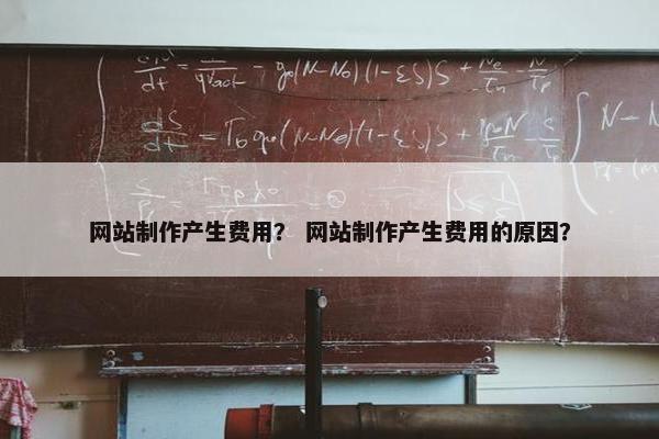 网站制作产生费用？ 网站制作产生费用的原因？