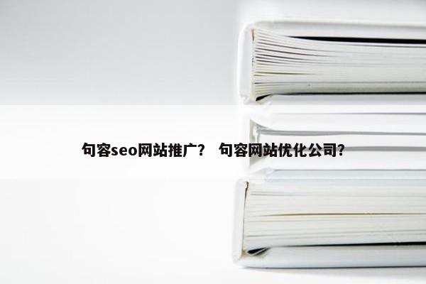 句容seo网站推广？ 句容网站优化公司？