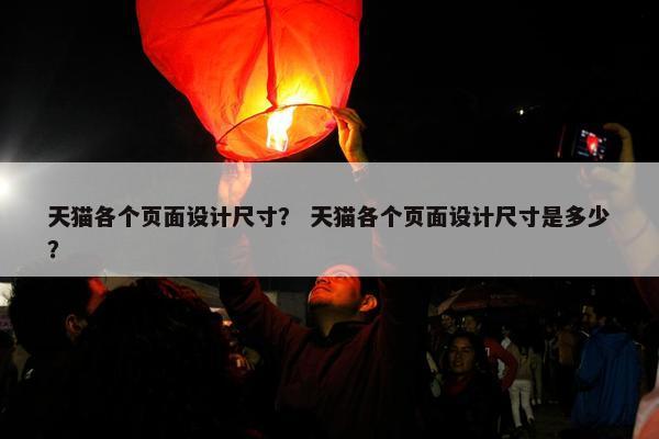 天猫各个页面设计尺寸？ 天猫各个页面设计尺寸是多少？