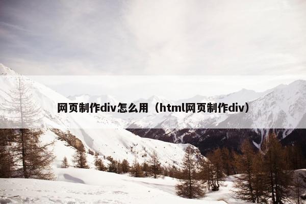 网页制作div怎么用（html网页制作div）